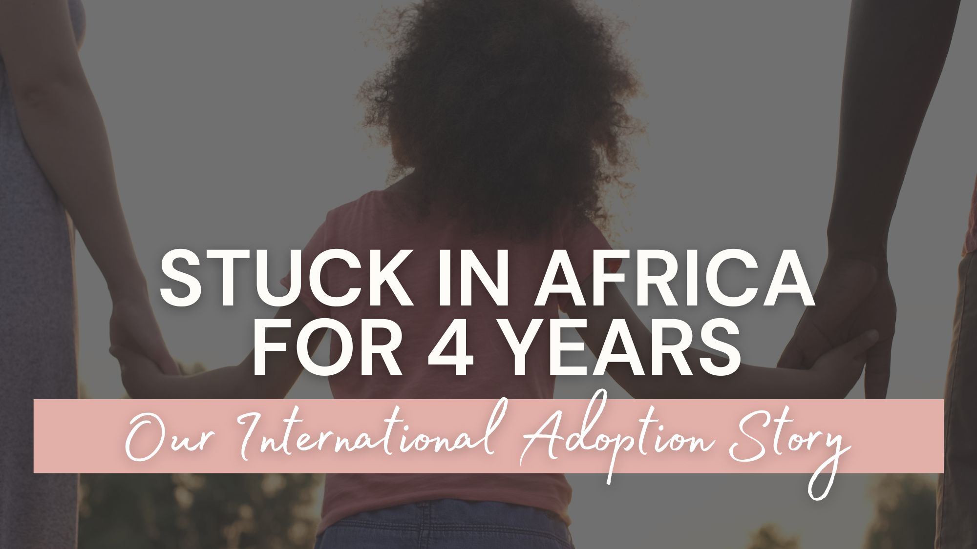 Stuck in Africa for 4 Years Our International Adoption Story