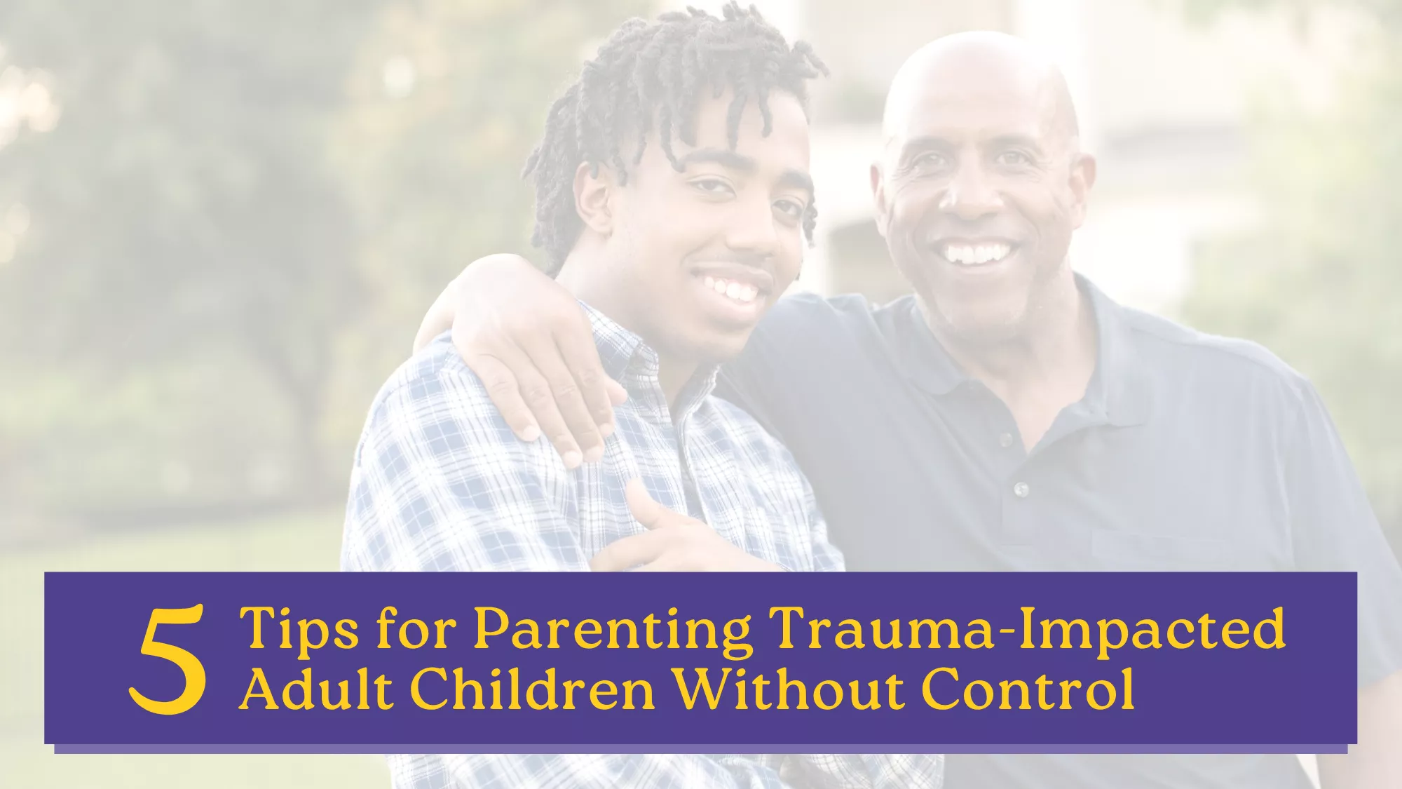 Smiling father with his arm around his young adult son outdoors, with the title “5 Tips for Parenting Trauma-Impacted Adult Children Without Control.”