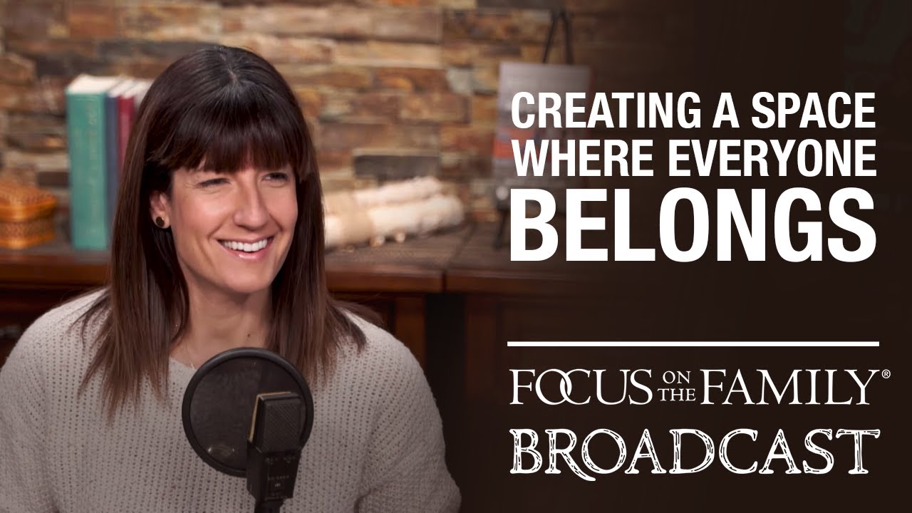 Creating a space where everyone belongs - Focus on the Family Broadcast